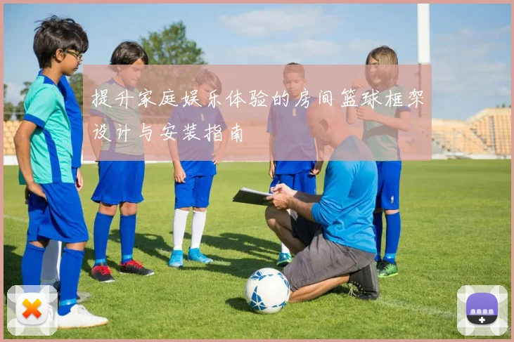 提升家庭娱乐体验的房间篮球框架设计与安装指南