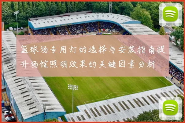 篮球场专用灯的选择与安装指南提升场馆照明效果的关键因素分析
