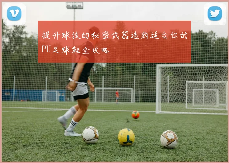 提升球技的秘密武器选购适合你的PU足球鞋全攻略