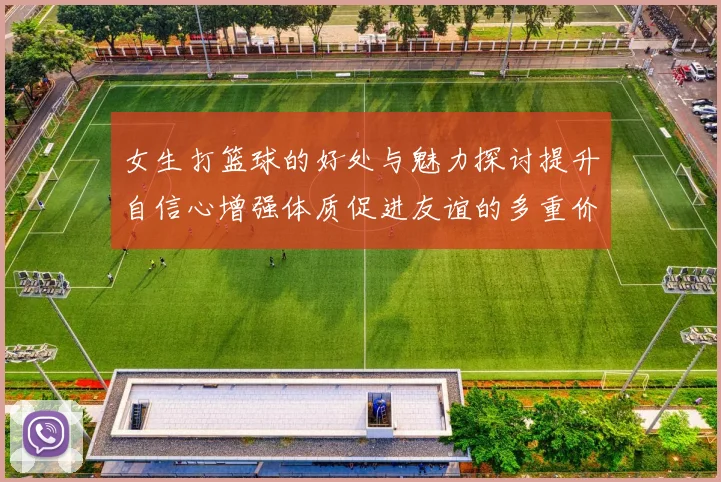 女生打篮球的好处与魅力探讨提升自信心增强体质促进友谊的多重价值