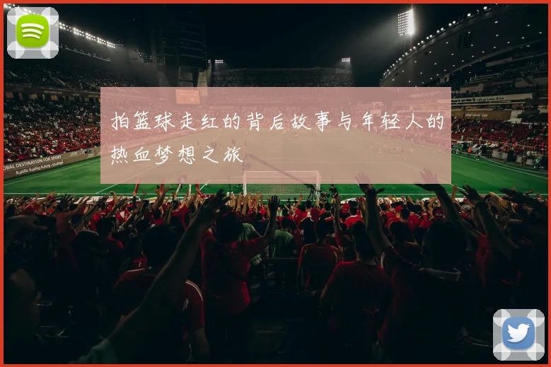 拍篮球走红的背后故事与年轻人的热血梦想之旅